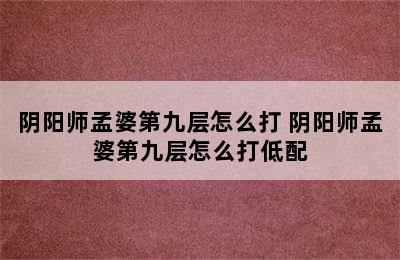 阴阳师孟婆第九层怎么打 阴阳师孟婆第九层怎么打低配